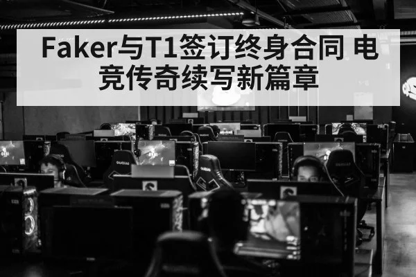 Faker与T1签订终身合同 电竞传奇续写新篇章