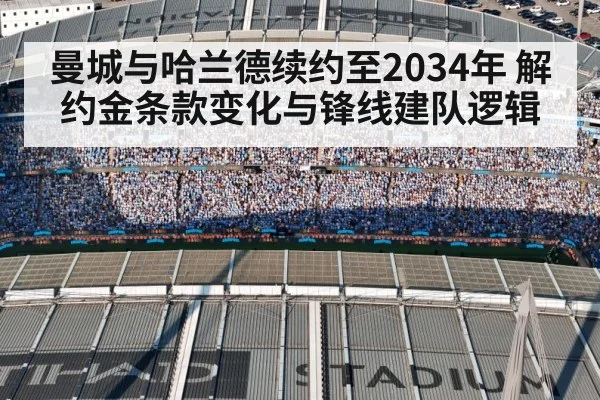 曼城与哈兰德续约至2034年 解约金条款变化与锋线建队逻辑