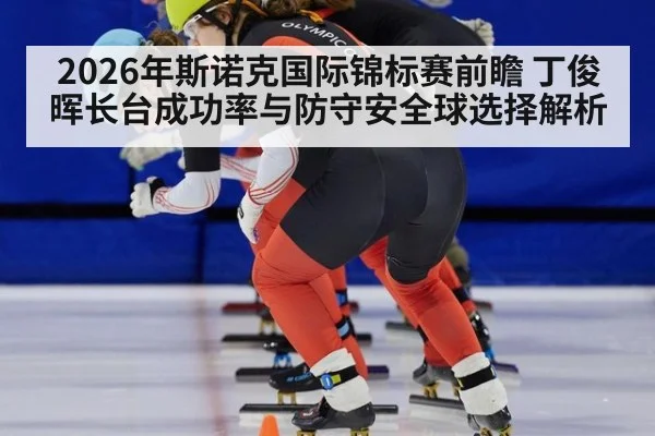 2026年斯诺克国际锦标赛前瞻 丁俊晖长台成功率与防守安全球选择解析